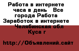 Работа в интернете 2 часа в день - Все города Работа » Заработок в интернете   . Челябинская обл.,Куса г.